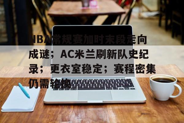 英雄联盟电竞-NBA常规赛加时末段走向成谜；AC米兰刷新队史纪录；更衣室稳定；赛程密集仍需轮换的简单介绍