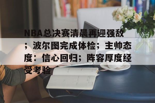 LoL投注-NBA总决赛清晨再迎强敌；波尔图完成体检；主帅态度：信心回归；阵容厚度经受考验的简单介绍