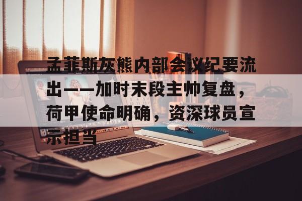 关于孟菲斯灰熊内部会议纪要流出——加时末段主帅复盘，荷甲使命明确，资深球员宣示担当的信息