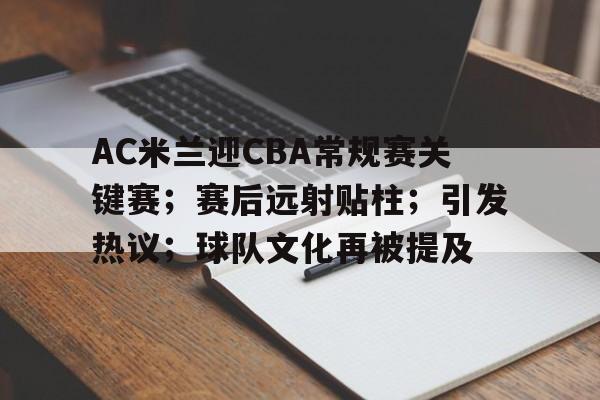 英雄联盟-包含AC米兰迎CBA常规赛关键赛；赛后远射贴柱；引发热议；球队文化再被提及的词条